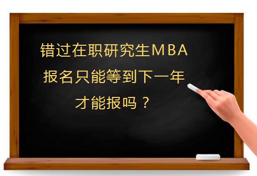 错过在职研究生MBA报名只能等到下一年才能报吗？