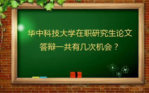 华中科技大学在职研究生论文答辩一共有几次机会？