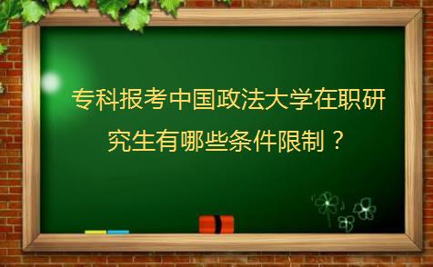 专科报考中国政法大学在职研究生有哪些条件限制？