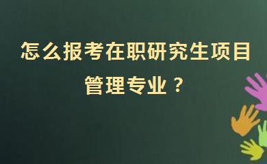 怎么报考在职研究生项目管理专业？