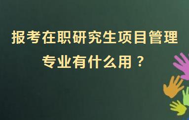 报考在职研究生项目管理专业有什么用？