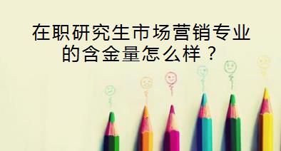 在职研究生市场营销专业的含金量怎么样？