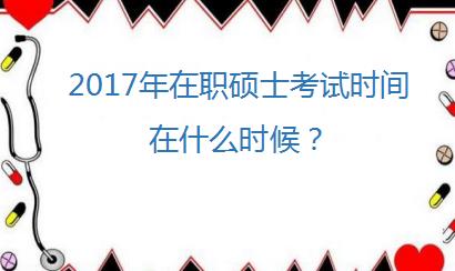 2017年在职硕士考试时间在什么时候？