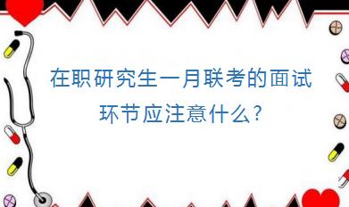 在职研究生一月联考的面试环节应注意什么?