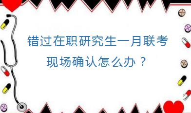 错过在职研究生一月联考现场确认怎么办？