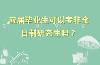 应届毕业生可以考非全日制研究生吗？