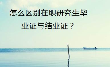 怎么区别在职研究生毕业证与结业证？