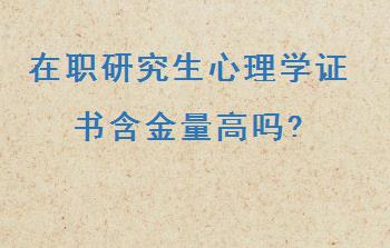 在职研究生心理学证书含金量高吗?