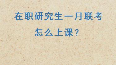 在职研究生一月联考怎么上课？