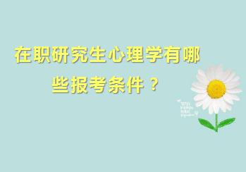 在职研究生心理学有哪些报考条件？