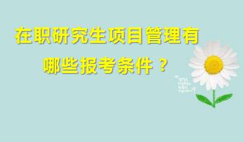 在职研究生项目管理专业有哪些报考条件？