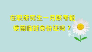 在职研究生一月联考能使用临时身份证吗？