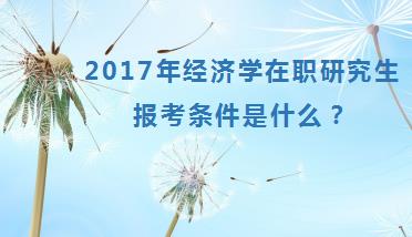 2017年经济学在职研究生报考条件是什么？