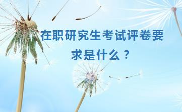 在职研究生考试评卷要求是什么？