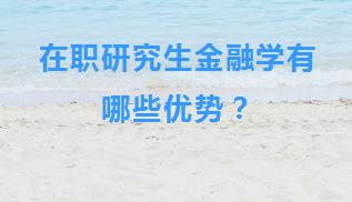 在职研究生金融学有哪些优势？