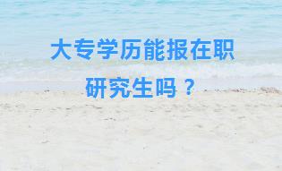 大专学历能报在职研究生吗？