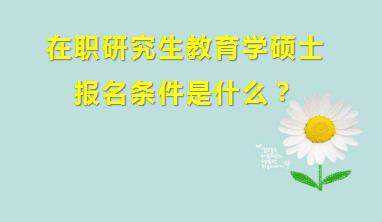 在职研究生教育学硕士报名条件是什么？