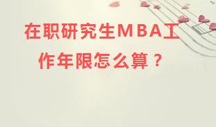 在职研究生MBA工作年限怎么算？