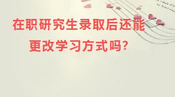 在职研究生录取后还能更改学习方式吗?