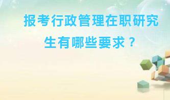 报考行政管理专业在职研究生有哪些要求？