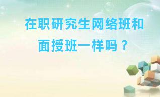 在职研究生网络班和面授班一样吗？