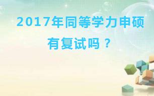 2017年同等学力申硕有复试吗？