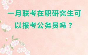 一月联考在职研究生可以报考公务员吗？