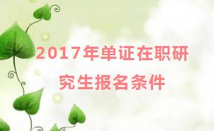 2017年单证在职研究生报名条件