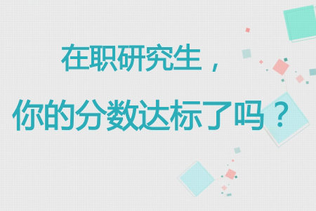 大盘点：在职研究生考试各科总分介绍