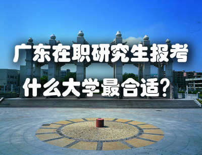 ​广东在职研究生报考什么大学最合适？