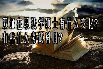 双证在职法学硕士有什么变化？有些什么考试科目？