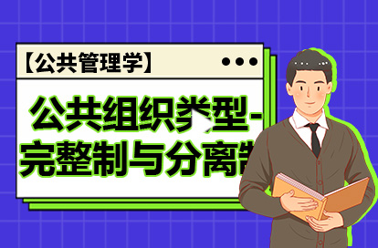 【公共管理学】公共组织类型-完整制与分离制